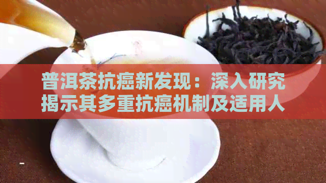 普洱茶抗癌新发现：深入研究揭示其多重抗癌机制及适用人群(图1)